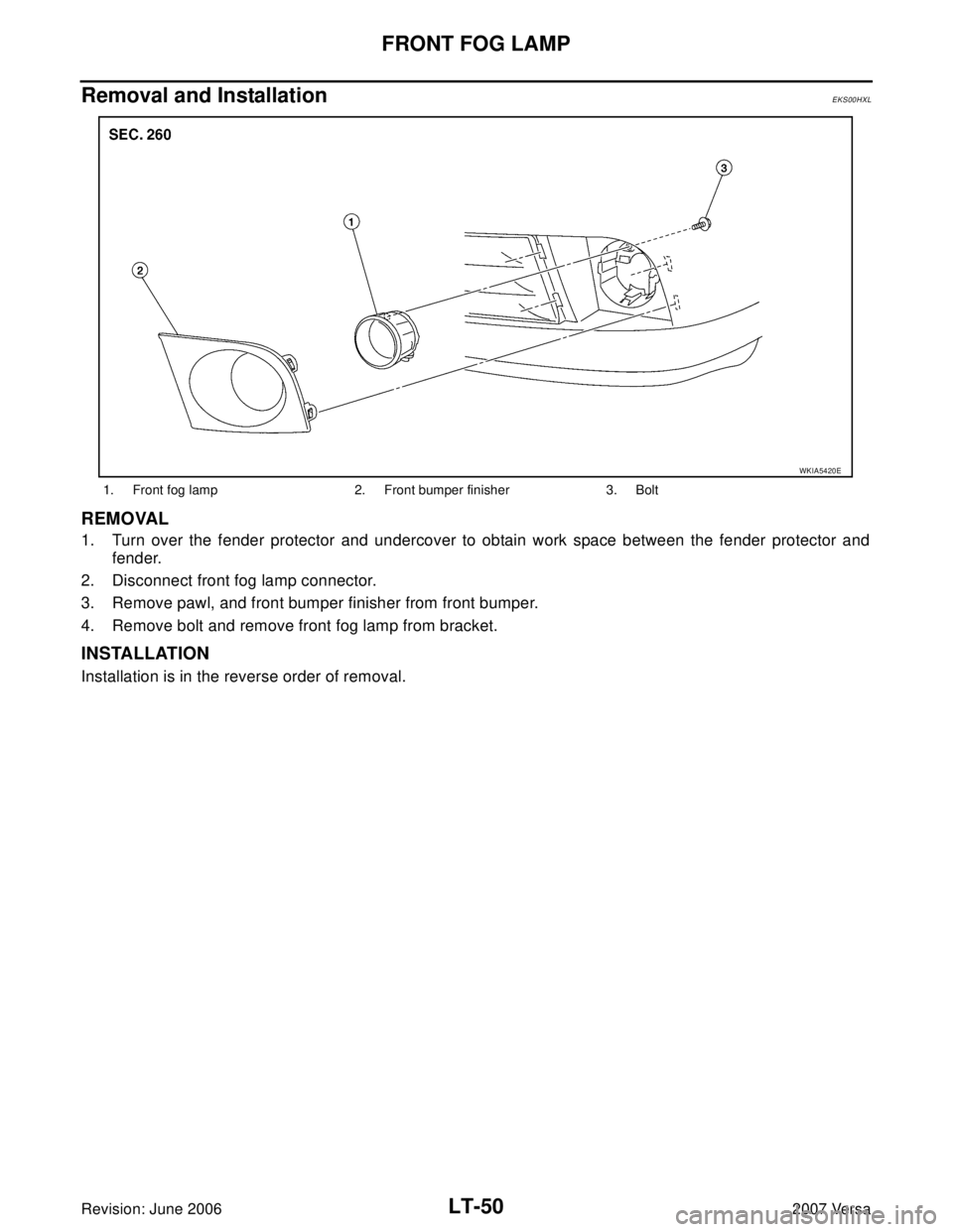 NISSAN LATIO 2007  Service Repair Manual LT-50
FRONT FOG LAMP
Revision: June 20062007 Versa
Removal and InstallationEKS00HXL
REMOVAL
1. Turn over the fender protector and undercover to obtain work space between the fender protector and
fende