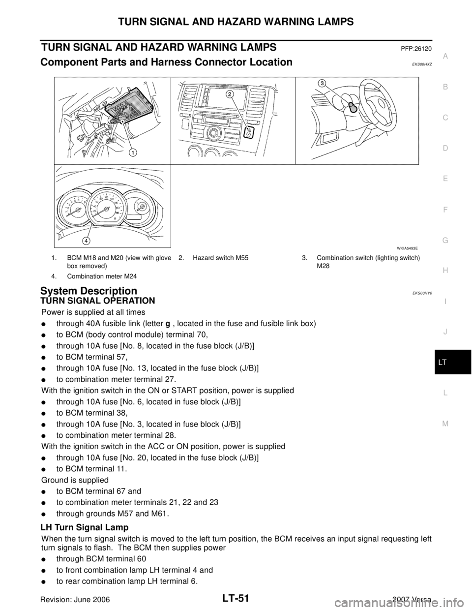 NISSAN LATIO 2007  Service Repair Manual TURN SIGNAL AND HAZARD WARNING LAMPS
LT-51
C
D
E
F
G
H
I
J
L
MA
B
LT
Revision: June 20062007 Versa
TURN SIGNAL AND HAZARD WARNING LAMPSPFP:26120
Component Parts and Harness Connector LocationEKS00HXZ
