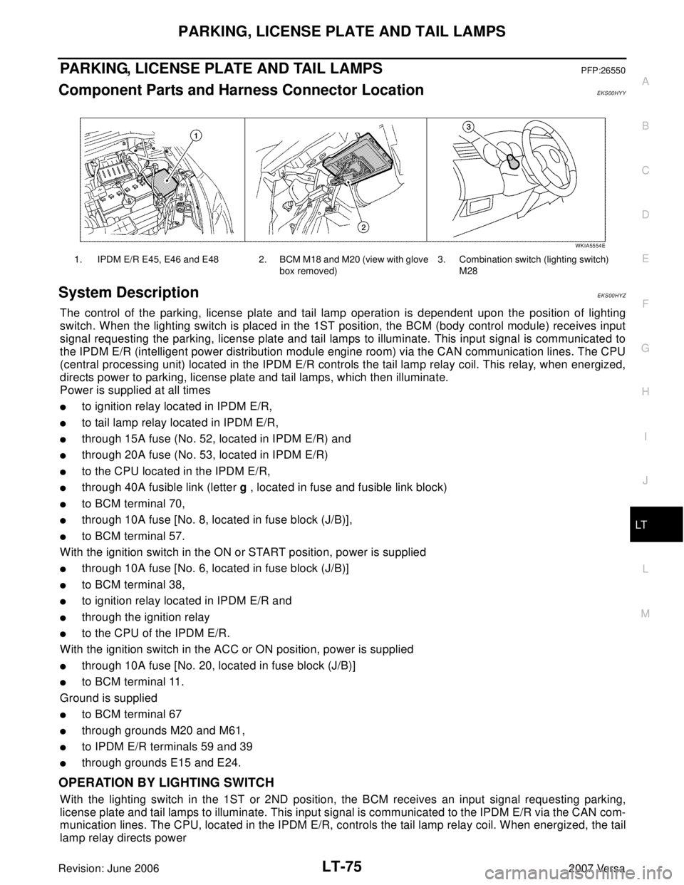 NISSAN LATIO 2007  Service Repair Manual PARKING, LICENSE PLATE AND TAIL LAMPS
LT-75
C
D
E
F
G
H
I
J
L
MA
B
LT
Revision: June 20062007 Versa
PARKING, LICENSE PLATE AND TAIL LAMPSPFP:26550
Component Parts and Harness Connector LocationEKS00HY