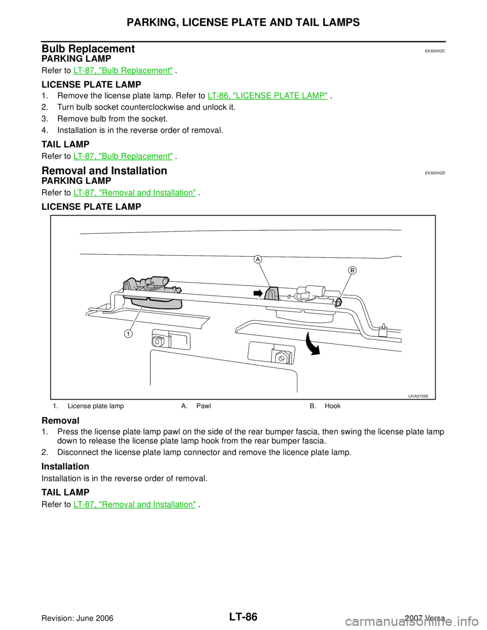 NISSAN LATIO 2007  Service Repair Manual LT-86
PARKING, LICENSE PLATE AND TAIL LAMPS
Revision: June 20062007 Versa
Bulb ReplacementEKS00HZC
PA R K I N G  L A M P
Refer to LT- 8 7 ,  "Bulb Replacement" .
LICENSE PLATE LAMP
1. Remove the licen