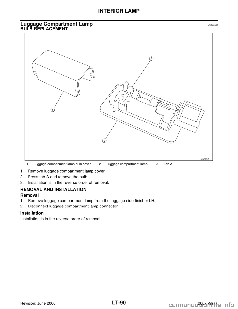 NISSAN LATIO 2007  Service Repair Manual LT-90
INTERIOR LAMP
Revision: June 20062007 Versa
Luggage Compartment LampEKS00HZI
BULB REPLACEMENT
1. Remove luggage compartment lamp cover.
2. Press tab A and remove the bulb.
3. Installation is in 