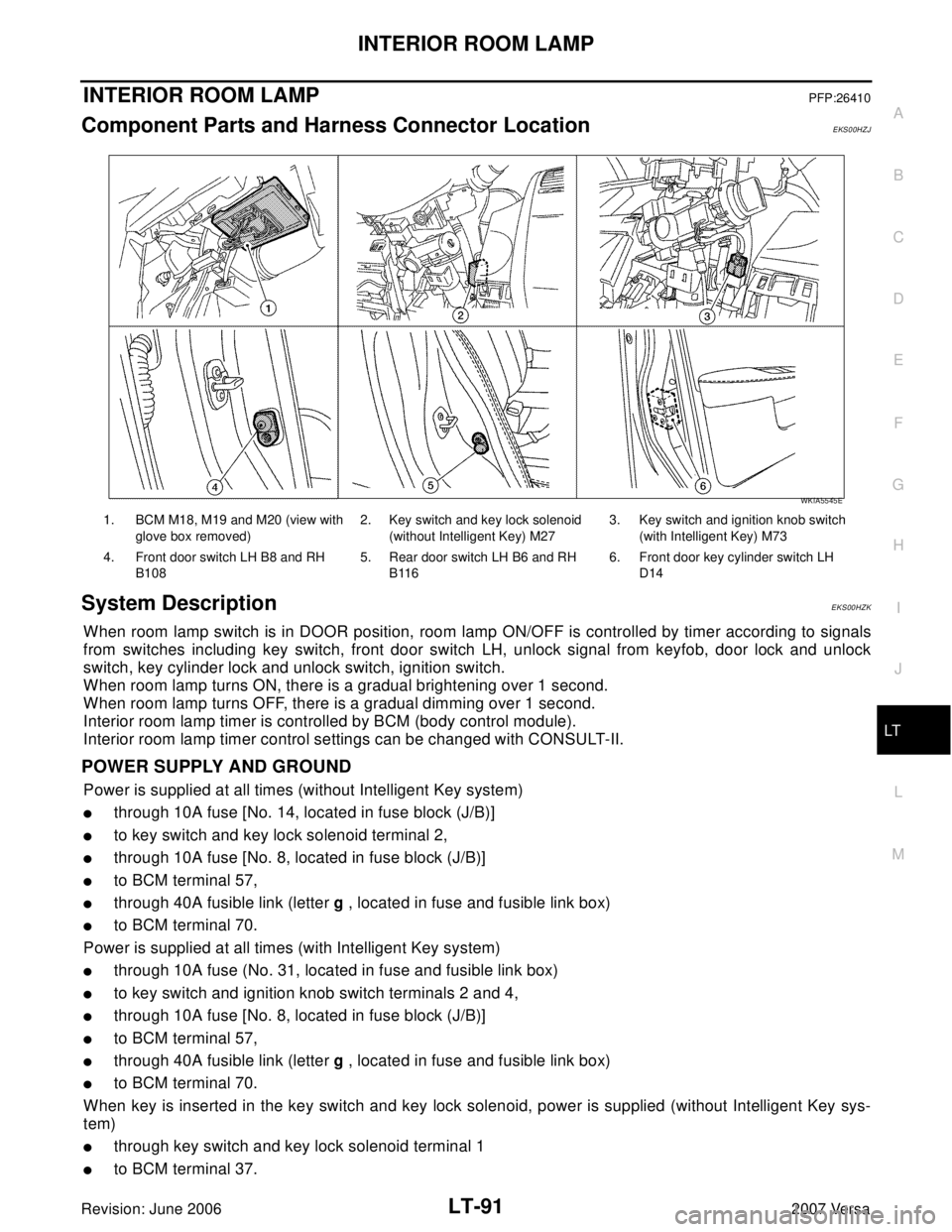 NISSAN LATIO 2007  Service Repair Manual INTERIOR ROOM LAMP
LT-91
C
D
E
F
G
H
I
J
L
MA
B
LT
Revision: June 20062007 Versa
INTERIOR ROOM LAMPPFP:26410
Component Parts and Harness Connector LocationEKS00HZJ
System DescriptionEKS00HZK
When room