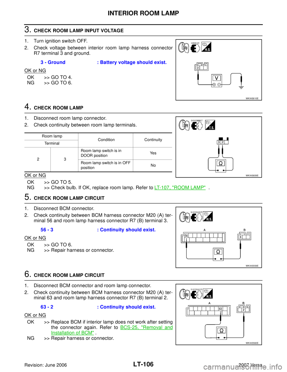 NISSAN LATIO 2007  Service Repair Manual LT-106
INTERIOR ROOM LAMP
Revision: June 20062007 Versa
3. CHECK ROOM LAMP INPUT VOLTAGE
1. Turn ignition switch OFF.
2. Check voltage between interior room lamp harness connector
R7 terminal 3 and gr