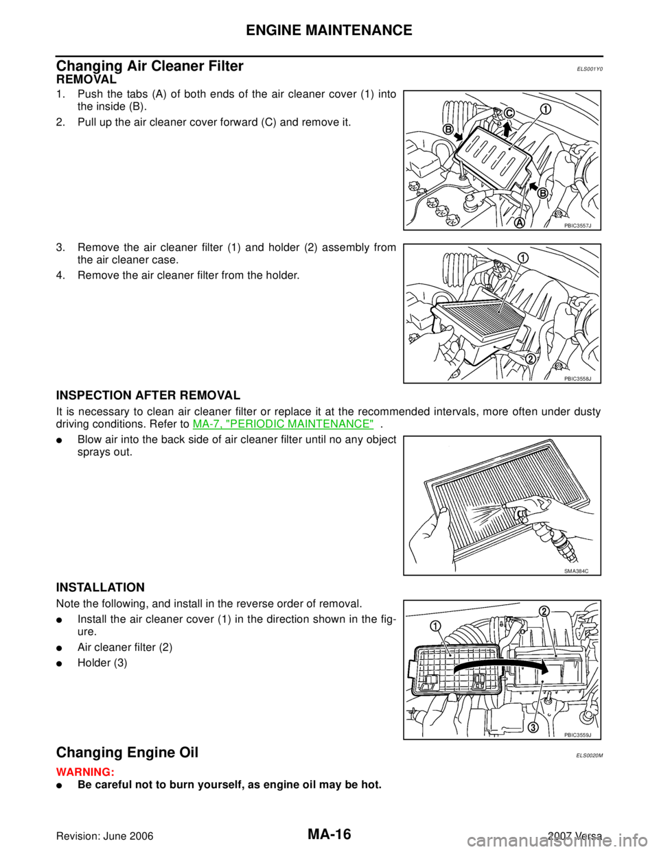 NISSAN LATIO 2007 Service Repair Manual MA-16
ENGINE MAINTENANCE
Revision: June 20062007 Versa
Changing Air Cleaner FilterELS001Y0
REMOVAL
1. Push the tabs (A) of both ends of the air cleaner cover (1) into
the inside (B).
2. Pull up the ai NISSAN LATIO 2007 Service Repair Manual MA-16
ENGINE MAINTENANCE
Revision: June 20062007 Versa
Changing Air Cleaner FilterELS001Y0
REMOVAL
1. Push the tabs (A) of both ends of the air cleaner cover (1) into
the inside (B).
2. Pull up the ai