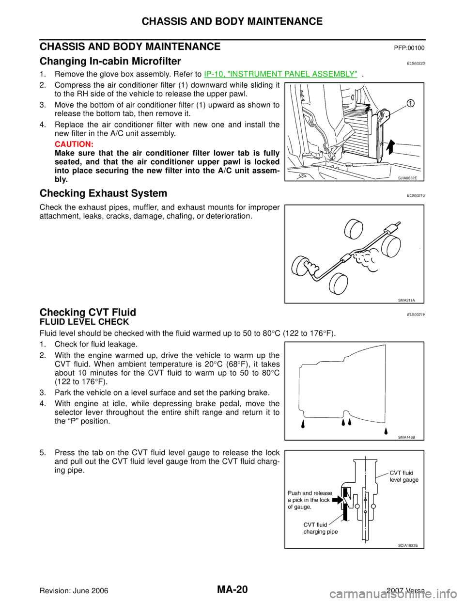 NISSAN LATIO 2007  Service Repair Manual MA-20
CHASSIS AND BODY MAINTENANCE
Revision: June 20062007 Versa
CHASSIS AND BODY MAINTENANCEPFP:00100
Changing In-cabin MicrofilterELS0022D
1. Remove the glove box assembly. Refer to IP-10, "INSTRUME