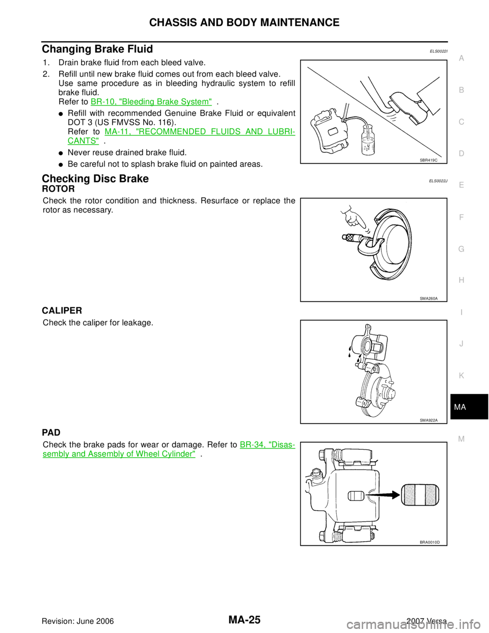 NISSAN LATIO 2007  Service Repair Manual CHASSIS AND BODY MAINTENANCE
MA-25
C
D
E
F
G
H
I
J
K
MA
B
MA
Revision: June 20062007 Versa
Changing Brake FluidELS0022I
1. Drain brake fluid from each bleed valve.
2. Refill until new brake fluid come