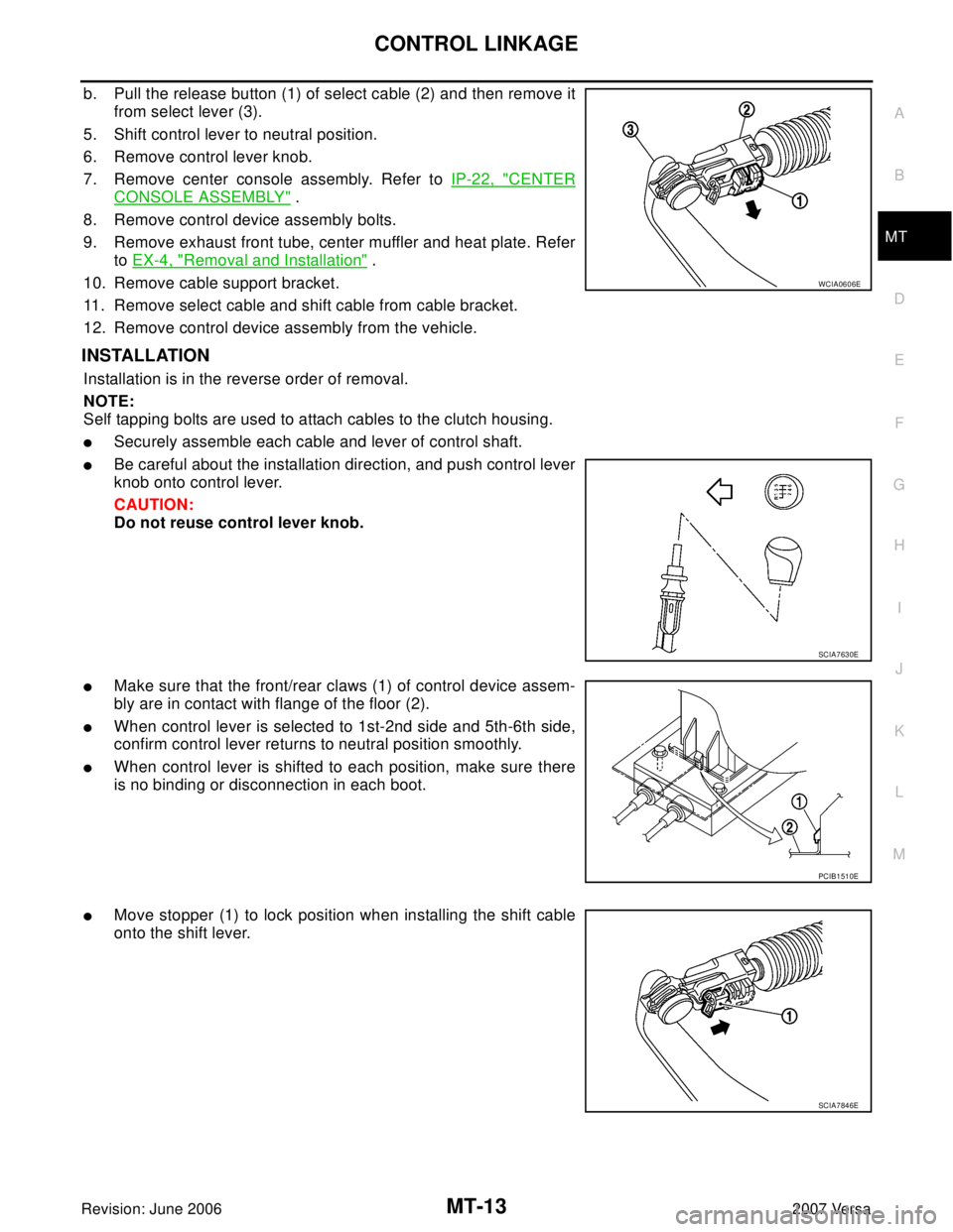 NISSAN LATIO 2007  Service Repair Manual CONTROL LINKAGE
MT-13
D
E
F
G
H
I
J
K
L
MA
B
MT
Revision: June 20062007 Versa
b. Pull the release button (1) of select cable (2) and then remove it
from select lever (3).
5. Shift control lever to neu