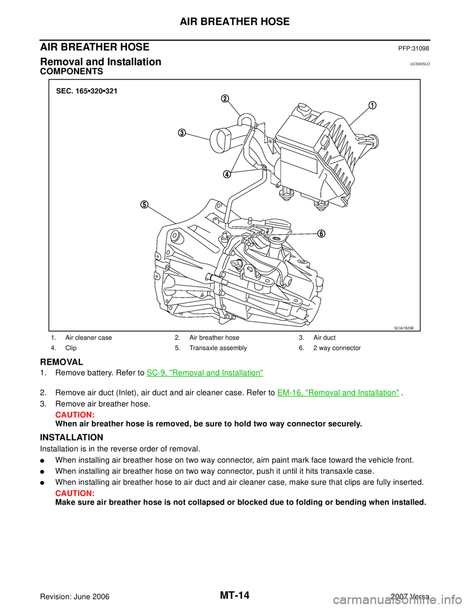 NISSAN LATIO 2007  Service Repair Manual MT-14
AIR BREATHER HOSE
Revision: June 20062007 Versa
AIR BREATHER HOSEPFP:31098
Removal and InstallationUCS005LO
COMPONENTS
REMOVAL
1. Remove battery. Refer to SC-9, "Removal and Installation"
2. Rem