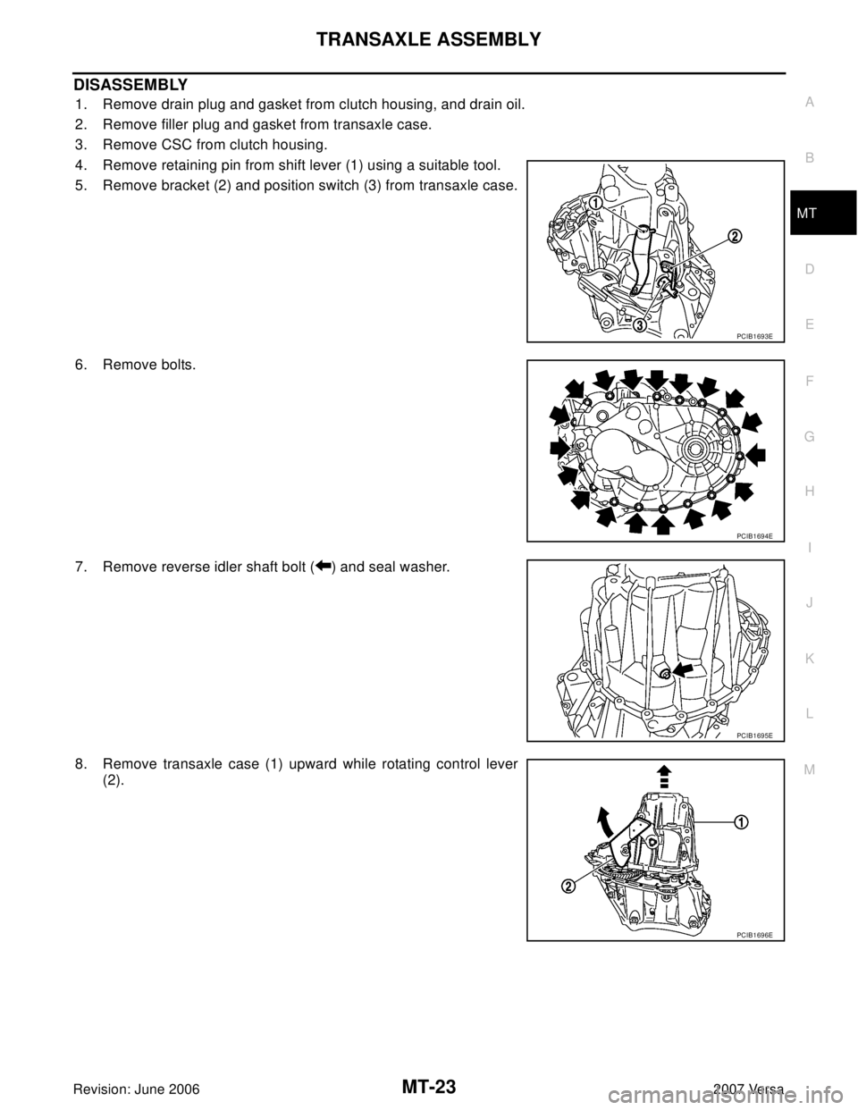 NISSAN LATIO 2007  Service Repair Manual TRANSAXLE ASSEMBLY
MT-23
D
E
F
G
H
I
J
K
L
MA
B
MT
Revision: June 20062007 Versa
DISASSEMBLY
1. Remove drain plug and gasket from clutch housing, and drain oil.
2. Remove filler plug and gasket from t