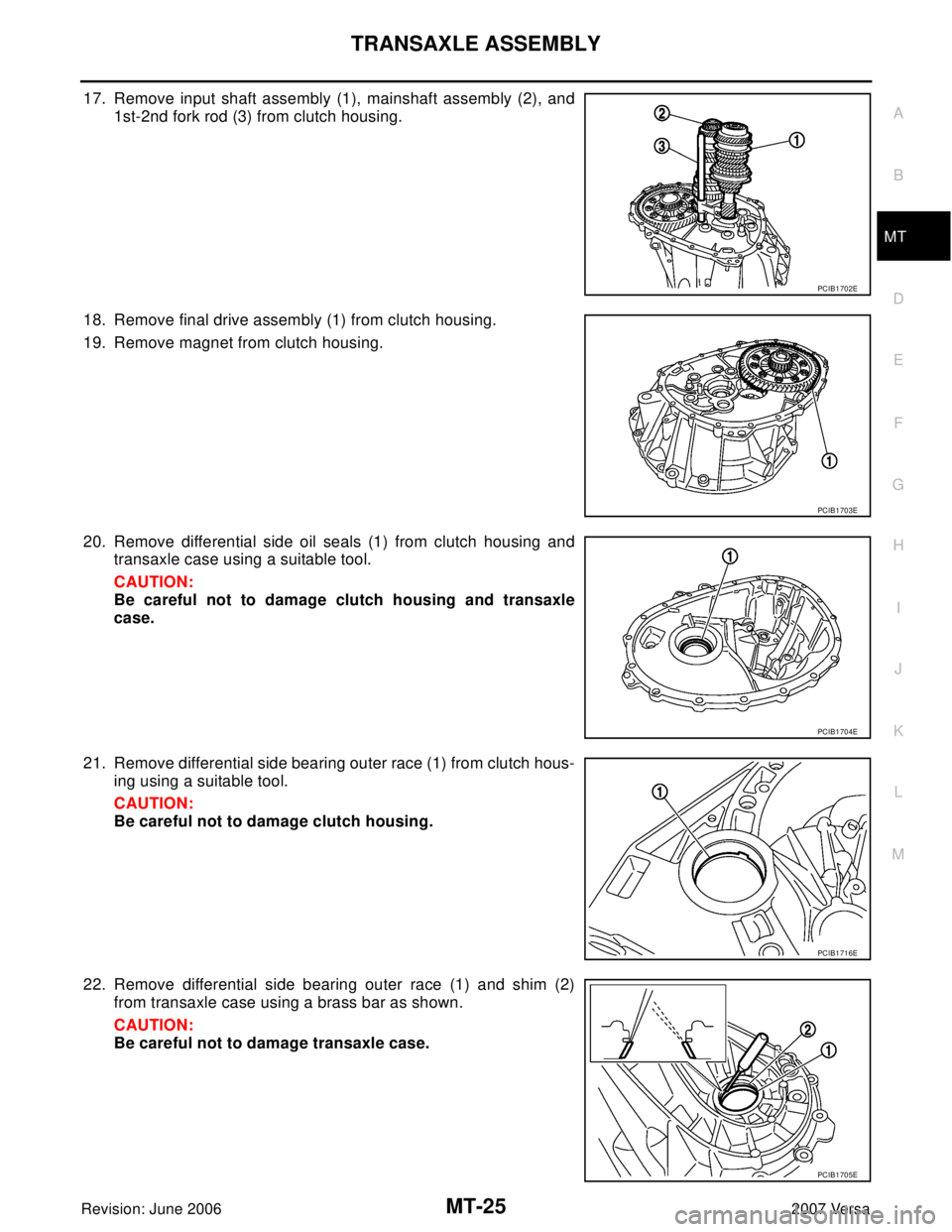 NISSAN LATIO 2007  Service Repair Manual TRANSAXLE ASSEMBLY
MT-25
D
E
F
G
H
I
J
K
L
MA
B
MT
Revision: June 20062007 Versa
17. Remove input shaft assembly (1), mainshaft assembly (2), and
1st-2nd fork rod (3) from clutch housing.
18. Remove f