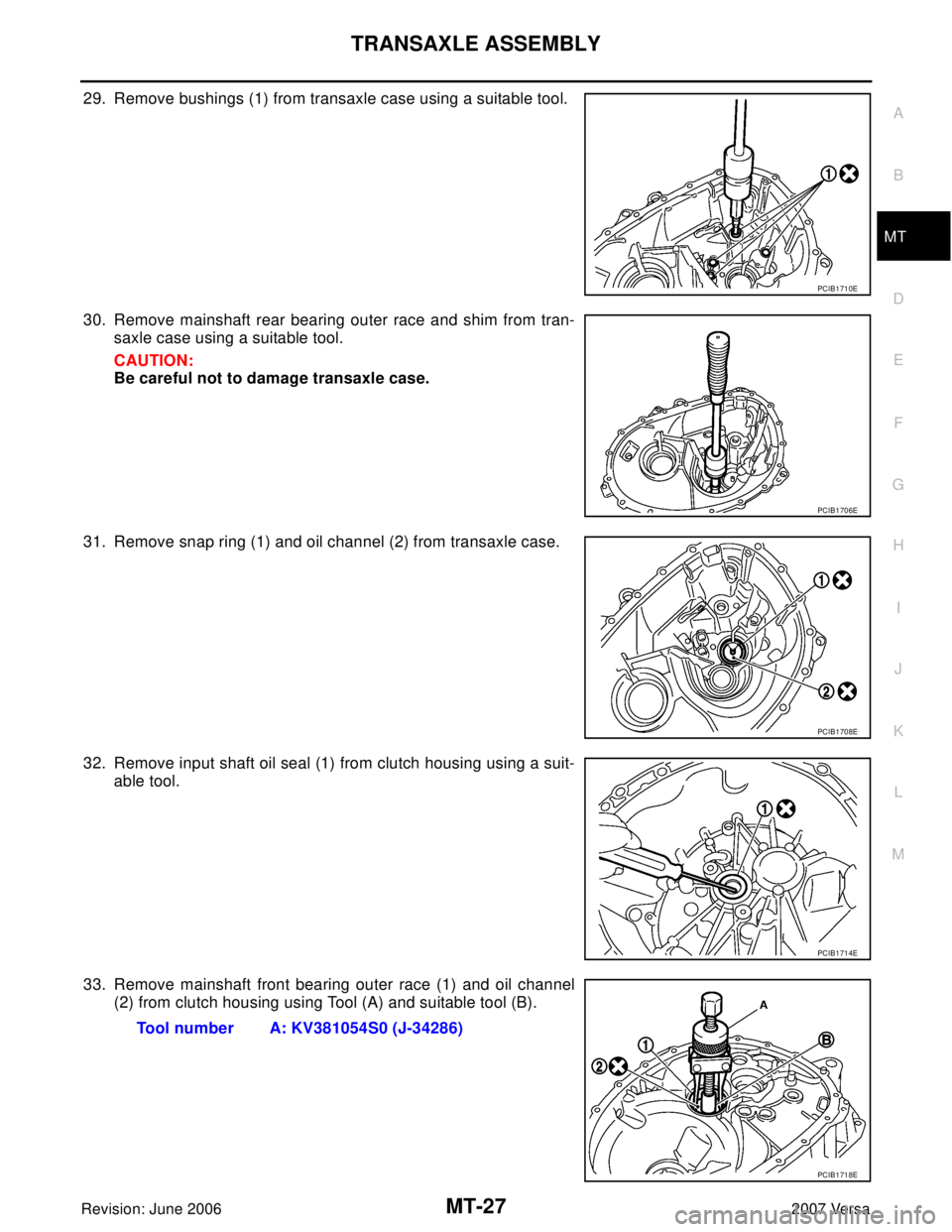 NISSAN LATIO 2007  Service Repair Manual TRANSAXLE ASSEMBLY
MT-27
D
E
F
G
H
I
J
K
L
MA
B
MT
Revision: June 20062007 Versa
29. Remove bushings (1) from transaxle case using a suitable tool.
30. Remove mainshaft rear bearing outer race and shi