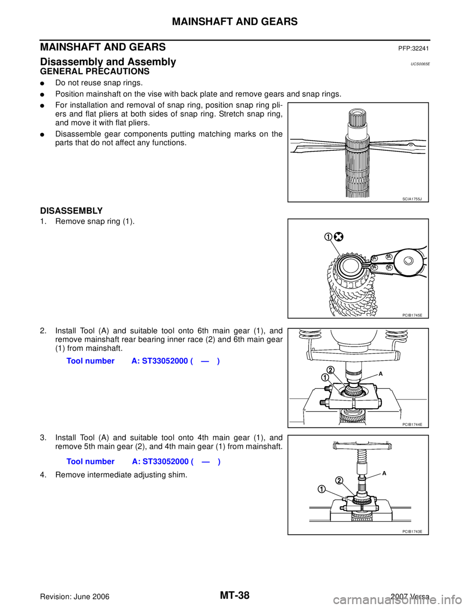 NISSAN LATIO 2007  Service Repair Manual MT-38
MAINSHAFT AND GEARS
Revision: June 20062007 Versa
MAINSHAFT AND GEARSPFP:32241
Disassembly and AssemblyUCS0065E
GENERAL PRECAUTIONS
Do not reuse snap rings.
Position mainshaft on the vise with