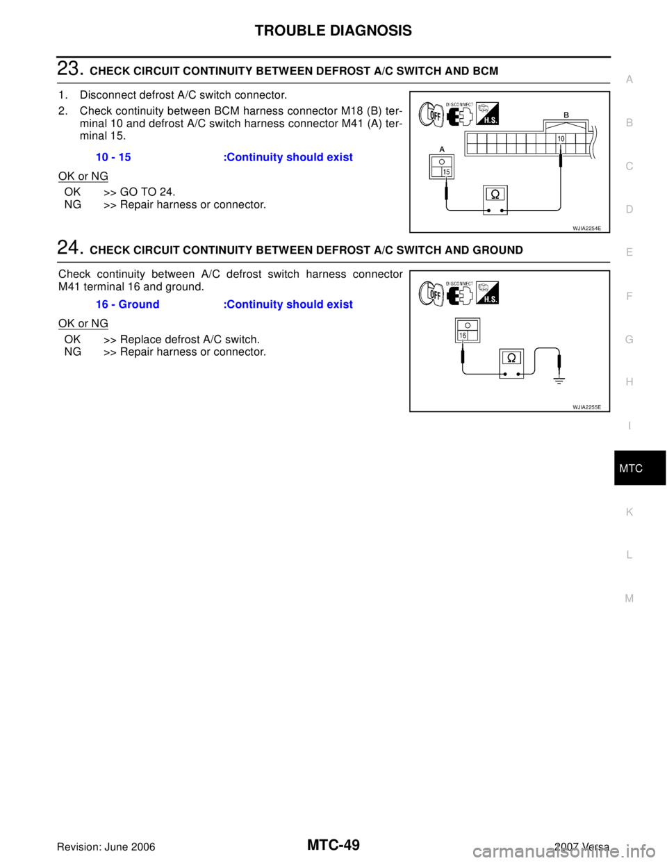 NISSAN LATIO 2007 Service Repair Manual TROUBLE DIAGNOSIS
MTC-49
C
D
E
F
G
H
I
K
L
MA
B
MTC
Revision: June 20062007 Versa
23. CHECK CIRCUIT CONTINUITY BETWEEN DEFROST A/C SWITCH AND BCM
1. Disconnect defrost A/C switch connector.
2. Check c NISSAN LATIO 2007 Service Repair Manual TROUBLE DIAGNOSIS
MTC-49
C
D
E
F
G
H
I
K
L
MA
B
MTC
Revision: June 20062007 Versa
23. CHECK CIRCUIT CONTINUITY BETWEEN DEFROST A/C SWITCH AND BCM
1. Disconnect defrost A/C switch connector.
2. Check c