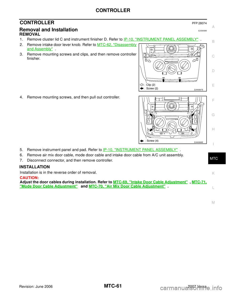 NISSAN LATIO 2007  Service Repair Manual CONTROLLER
MTC-61
C
D
E
F
G
H
I
K
L
MA
B
MTC
Revision: June 20062007 Versa
CONTROLLERPFP:28074
Removal and InstallationEJS00580
REMOVAL
1. Remove cluster lid C and instrument finisher D. Refer to IP-1