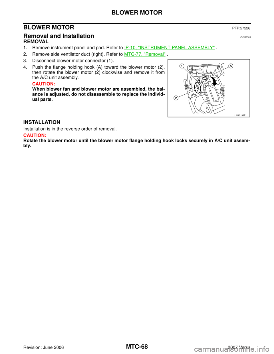 NISSAN LATIO 2007  Service Repair Manual MTC-68
BLOWER MOTOR
Revision: June 20062007 Versa
BLOWER MOTORPFP:27226
Removal and InstallationEJS00585
REMOVAL
1. Remove instrument panel and pad. Refer to IP-10, "INSTRUMENT PANEL ASSEMBLY" .
2. Re