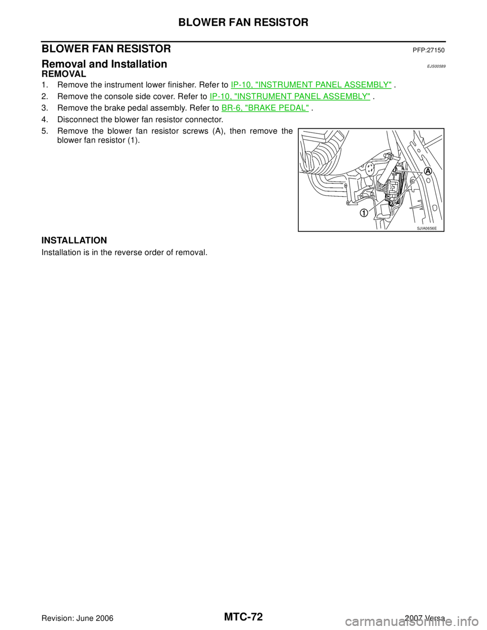 NISSAN LATIO 2007  Service Repair Manual MTC-72
BLOWER FAN RESISTOR
Revision: June 20062007 Versa
BLOWER FAN RESISTORPFP:27150
Removal and InstallationEJS00589
REMOVAL
1. Remove the instrument lower finisher. Refer to IP-10, "INSTRUMENT PANE
