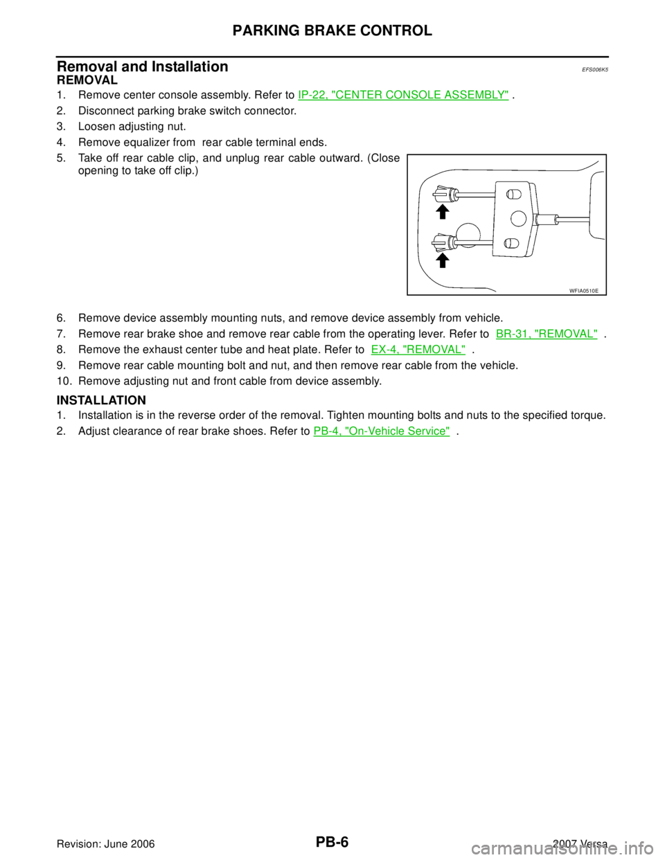 NISSAN LATIO 2007 Service Repair Manual PB-6
PARKING BRAKE CONTROL
Revision: June 20062007 Versa
Removal and InstallationEFS006K5
REMOVAL
1. Remove center console assembly. Refer to IP-22, "CENTER CONSOLE ASSEMBLY" .
2. Disconnect parking b NISSAN LATIO 2007 Service Repair Manual PB-6
PARKING BRAKE CONTROL
Revision: June 20062007 Versa
Removal and InstallationEFS006K5
REMOVAL
1. Remove center console assembly. Refer to IP-22, "CENTER CONSOLE ASSEMBLY" .
2. Disconnect parking b