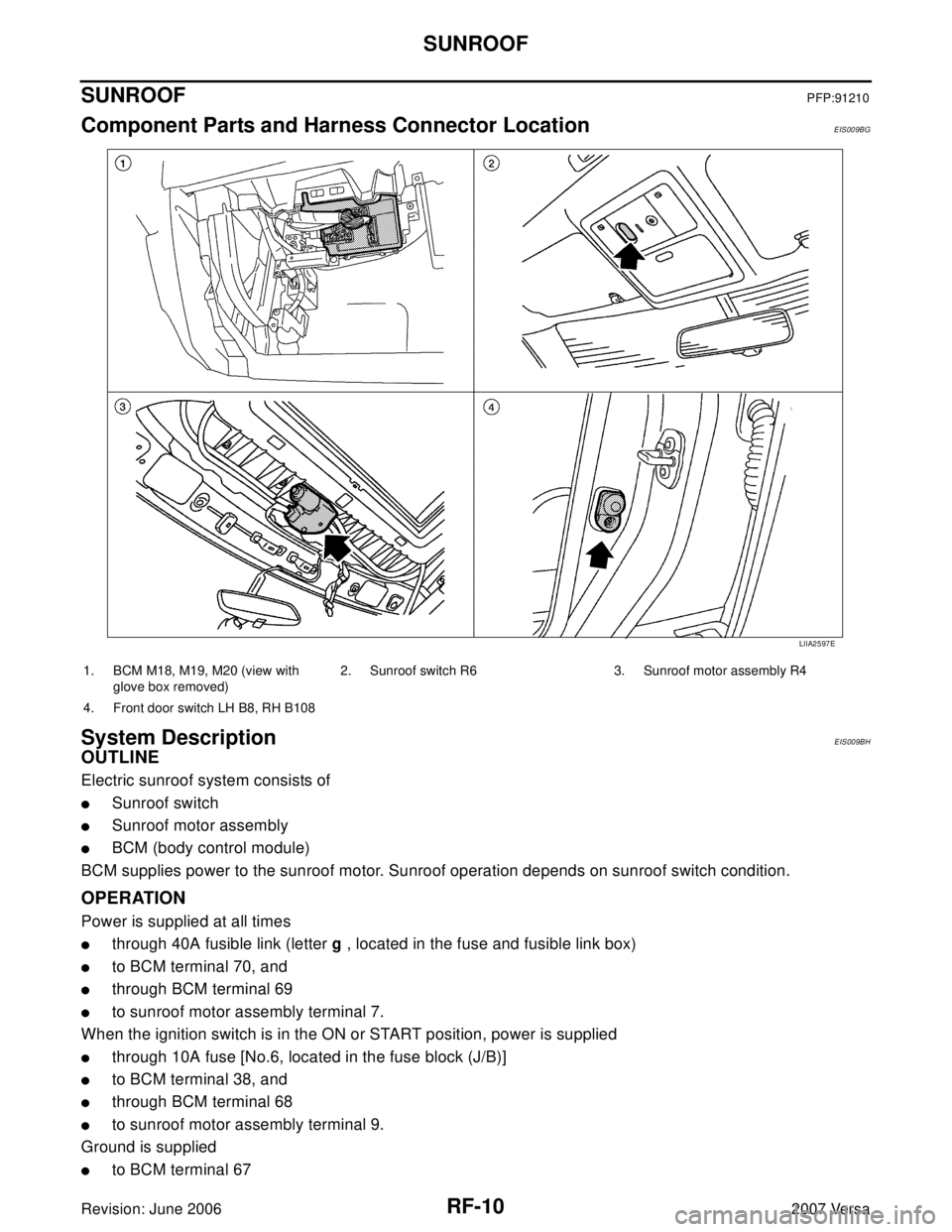 NISSAN LATIO 2007  Service Repair Manual RF-10
SUNROOF
Revision: June 20062007 Versa
SUNROOFPFP:91210
Component Parts and Harness Connector LocationEIS009BG
System DescriptionEIS009BH
OUTLINE
Electric sunroof system consists of
Sunroof swit