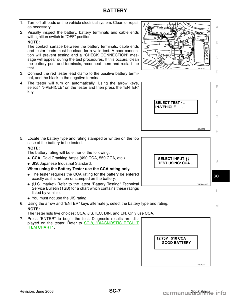 NISSAN LATIO 2007  Service Repair Manual BATTERY
SC-7
C
D
E
F
G
H
I
J
L
MA
B
SC
Revision: June 20062007 Versa
1. Turn off all loads on the vehicle electrical system. Clean or repair
as necessary.
2. Visually inspect the battery, battery term
