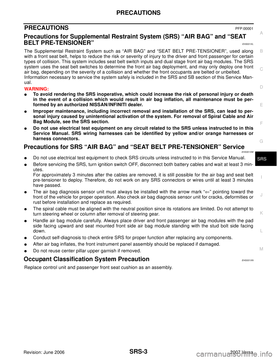 NISSAN LATIO 2007  Service Repair Manual PRECAUTIONS
SRS-3
C
D
E
F
G
I
J
K
L
MA
B
SRS
Revision: June 20062007 Versa
PRECAUTIONSPFP:00001
Precautions for Supplemental Restraint System (SRS) “AIR BAG” and “SEAT 
BELT PRE-TENSIONER”
EHS