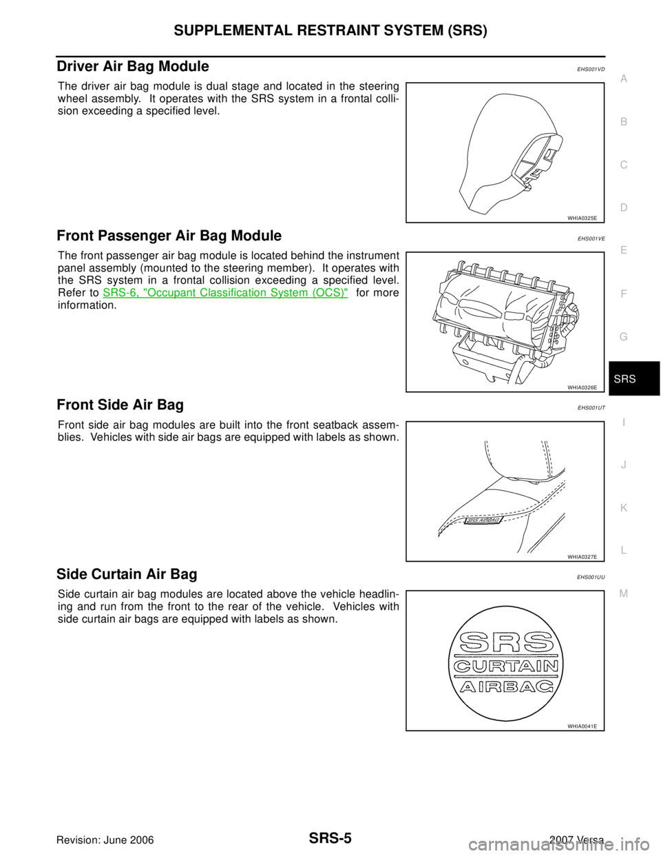 NISSAN LATIO 2007  Service Repair Manual SUPPLEMENTAL RESTRAINT SYSTEM (SRS)
SRS-5
C
D
E
F
G
I
J
K
L
MA
B
SRS
Revision: June 20062007 Versa
Driver Air Bag ModuleEHS001VD
The driver air bag module is dual stage and located in the steering
whe