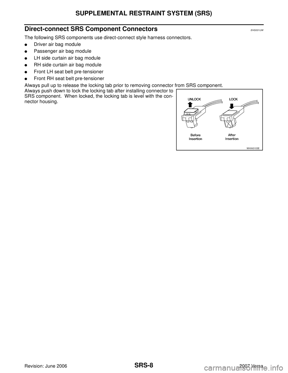 NISSAN LATIO 2007  Service Repair Manual SRS-8
SUPPLEMENTAL RESTRAINT SYSTEM (SRS)
Revision: June 20062007 Versa
Direct-connect SRS Component ConnectorsEHS001UW
The following SRS components use direct-connect style harness connectors.
Drive