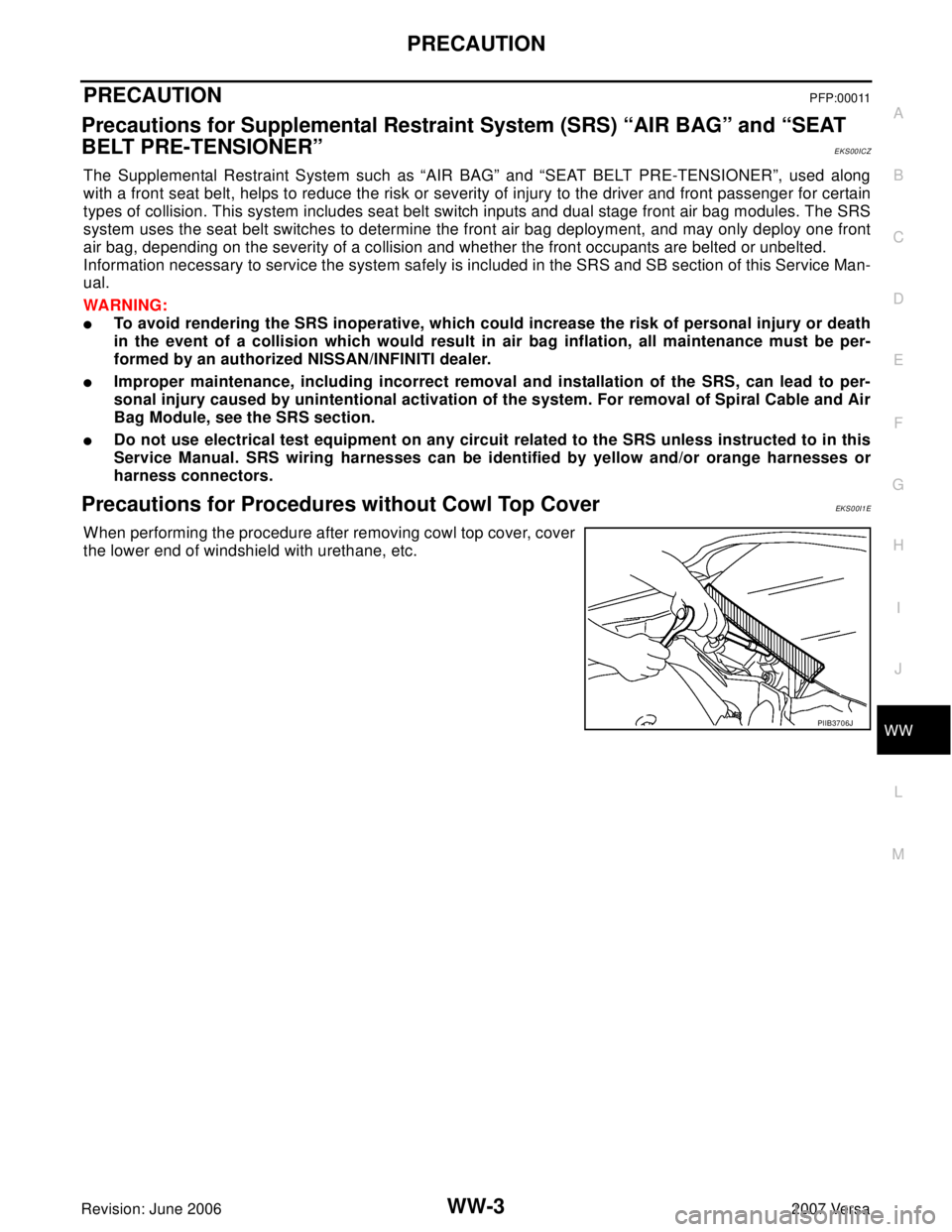 NISSAN LATIO 2007  Service Repair Manual PRECAUTION
WW-3
C
D
E
F
G
H
I
J
L
MA
B
WW
Revision: June 20062007 Versa
PRECAUTIONPFP:00011
Precautions for Supplemental Restraint System (SRS) “AIR BAG” and “SEAT 
BELT PRE-TENSIONER”
EKS00IC