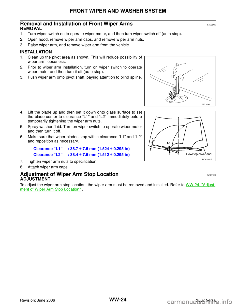 NISSAN LATIO 2007  Service Repair Manual WW-24
FRONT WIPER AND WASHER SYSTEM
Revision: June 20062007 Versa
Removal and Installation of Front Wiper ArmsEKS00I22
REMOVAL
1. Turn wiper switch on to operate wiper motor, and then turn wiper switc