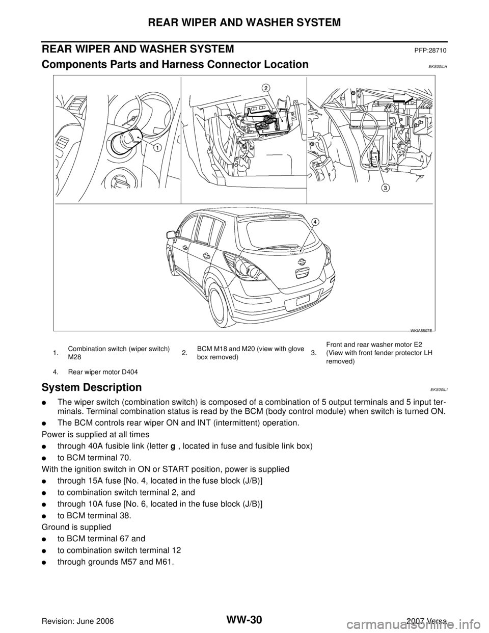 NISSAN LATIO 2007  Service Repair Manual WW-30
REAR WIPER AND WASHER SYSTEM
Revision: June 20062007 Versa
REAR WIPER AND WASHER SYSTEMPFP:28710
Components Parts and Harness Connector LocationEKS00ILH
System DescriptionEKS00ILI
The wiper swi