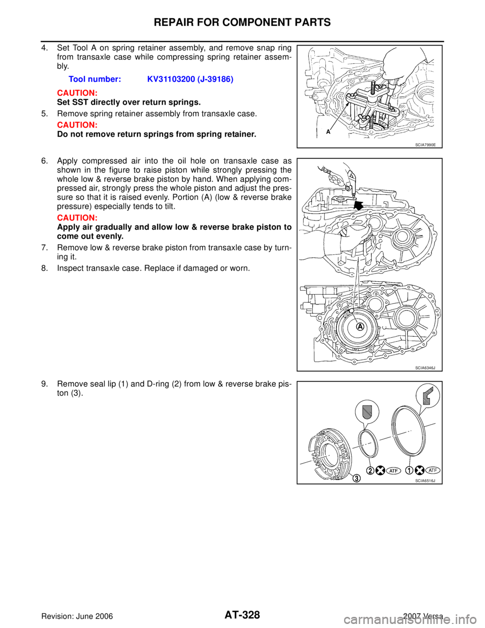 NISSAN LATIO 2007  Service Repair Manual AT-328
REPAIR FOR COMPONENT PARTS
Revision: June 20062007 Versa
4. Set Tool A on spring retainer assembly, and remove snap ring
from transaxle case while compressing spring retainer assem-
bly.
CAUTIO
