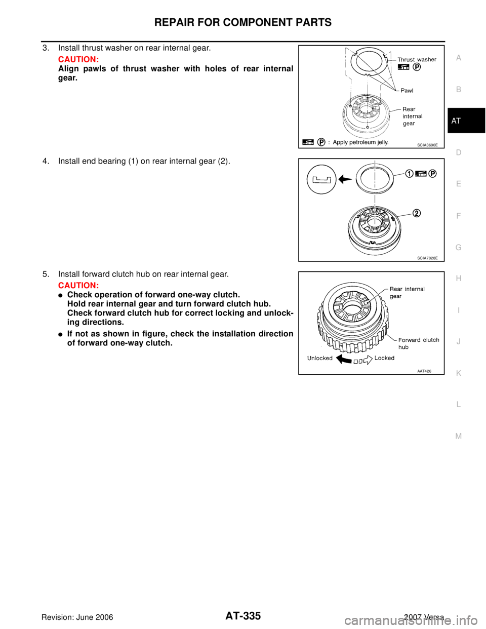 NISSAN LATIO 2007  Service Repair Manual REPAIR FOR COMPONENT PARTS
AT-335
D
E
F
G
H
I
J
K
L
MA
B
AT
Revision: June 20062007 Versa
3. Install thrust washer on rear internal gear.
CAUTION:
Align pawls of thrust washer with holes of rear inter