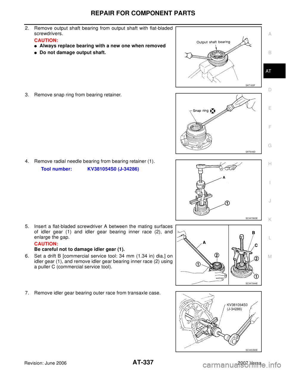 NISSAN LATIO 2007  Service Repair Manual REPAIR FOR COMPONENT PARTS
AT-337
D
E
F
G
H
I
J
K
L
MA
B
AT
Revision: June 20062007 Versa
2. Remove output shaft bearing from output shaft with flat-bladed
screwdrivers.
CAUTION:
Always replace beari