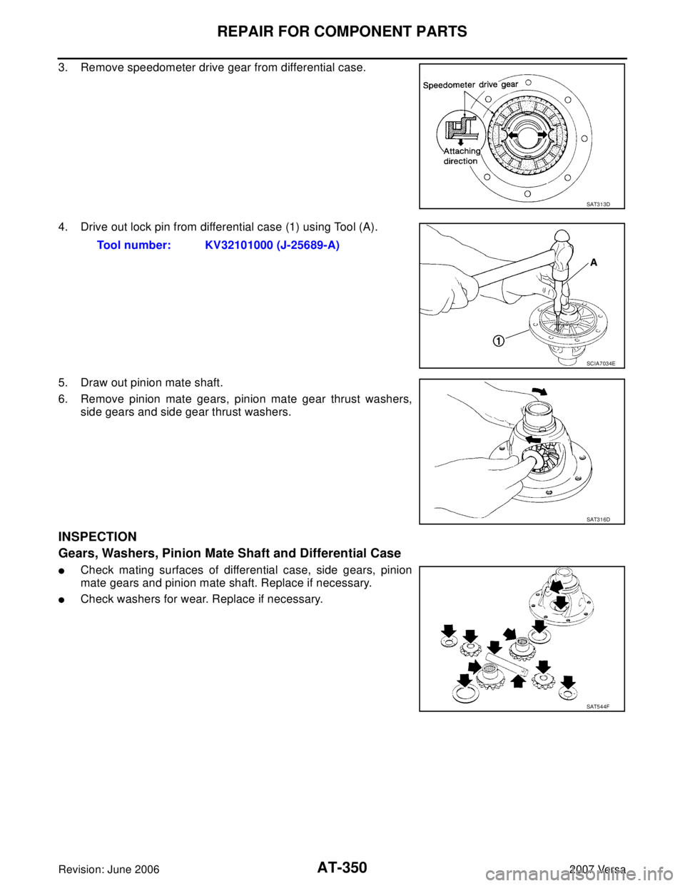 NISSAN LATIO 2007  Service Repair Manual AT-350
REPAIR FOR COMPONENT PARTS
Revision: June 20062007 Versa
3. Remove speedometer drive gear from differential case.
4. Drive out lock pin from differential case (1) using Tool (A).
5. Draw out pi