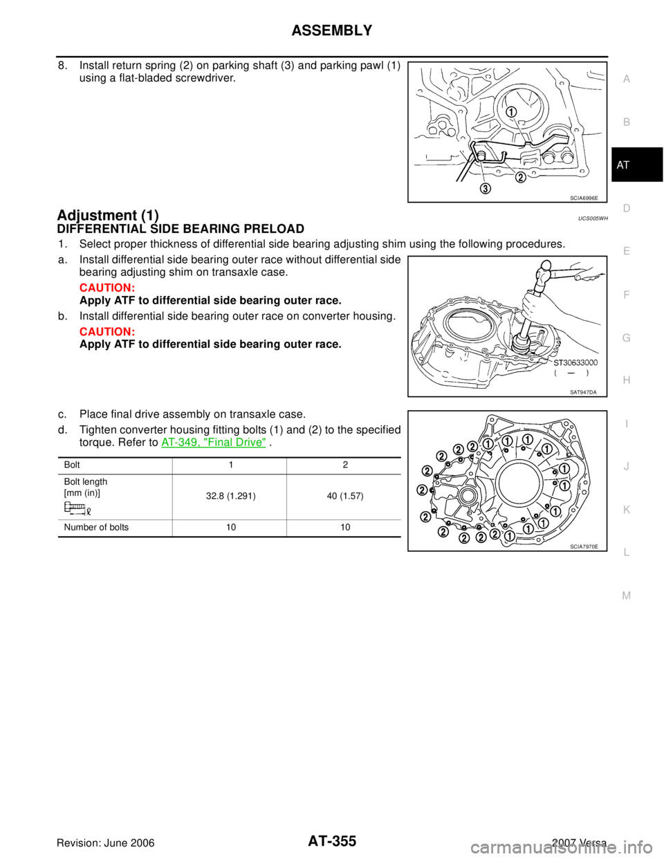 NISSAN LATIO 2007  Service Repair Manual ASSEMBLY
AT-355
D
E
F
G
H
I
J
K
L
MA
B
AT
Revision: June 20062007 Versa
8. Install return spring (2) on parking shaft (3) and parking pawl (1)
using a flat-bladed screwdriver.
Adjustment (1)UCS005WH
D