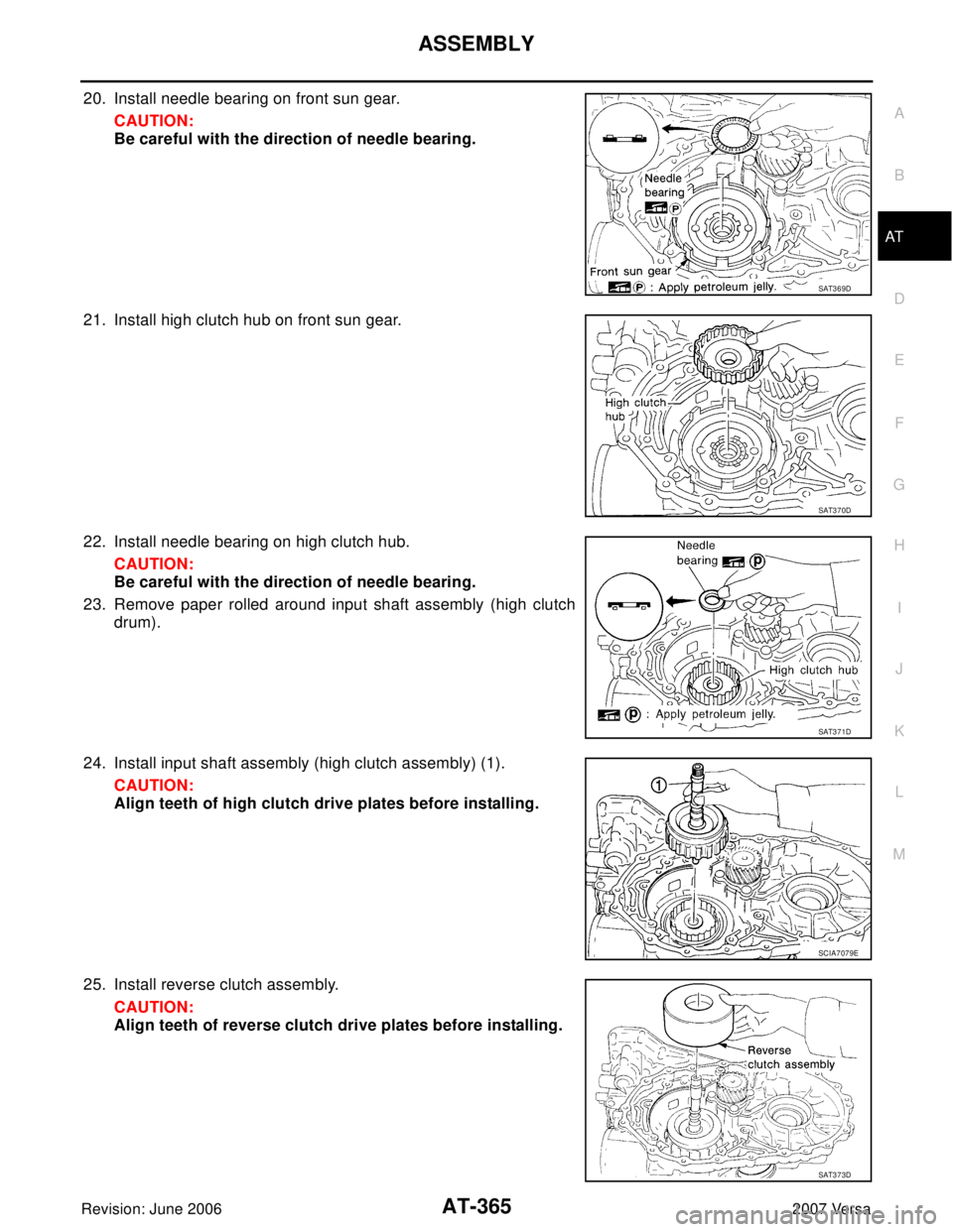 NISSAN LATIO 2007  Service Repair Manual ASSEMBLY
AT-365
D
E
F
G
H
I
J
K
L
MA
B
AT
Revision: June 20062007 Versa
20. Install needle bearing on front sun gear.
CAUTION:
Be careful with the direction of needle bearing.
21. Install high clutch 