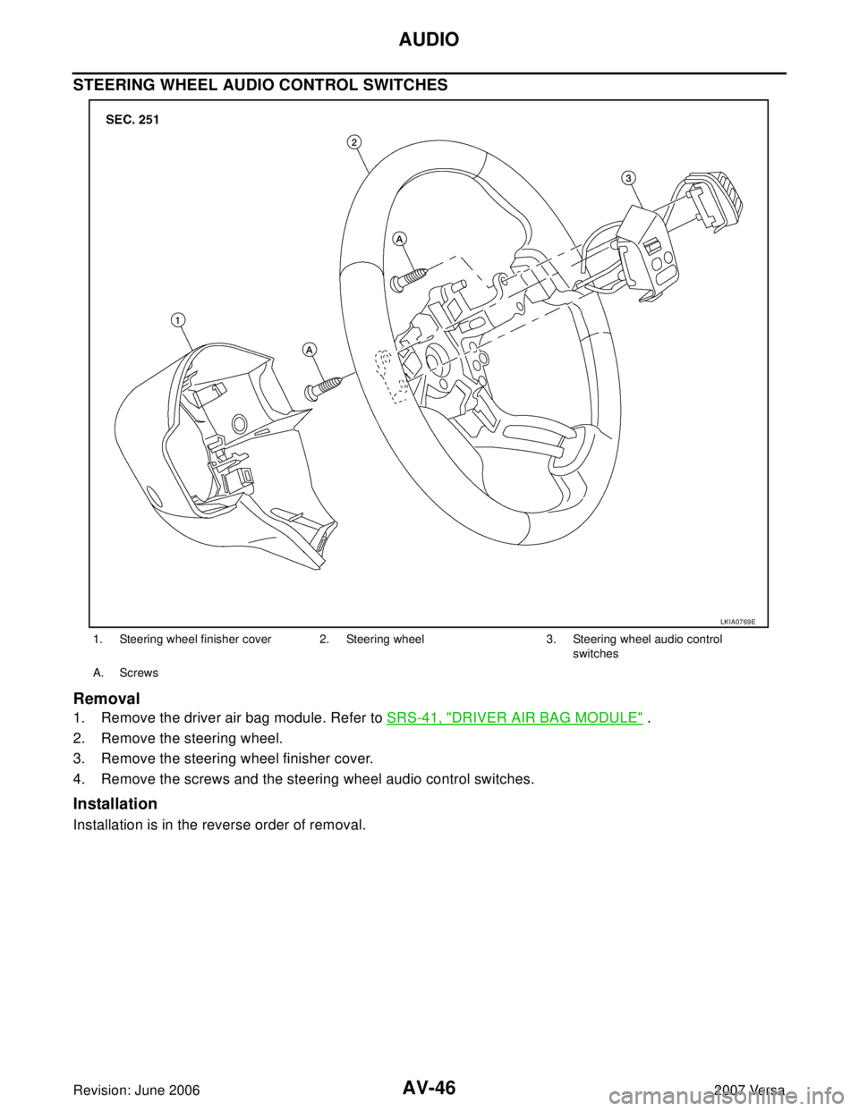 NISSAN LATIO 2007  Service Repair Manual AV-46
AUDIO
Revision: June 20062007 Versa
STEERING WHEEL AUDIO CONTROL SWITCHES
Removal
1. Remove the driver air bag module. Refer to SRS-41, "DRIVER AIR BAG MODULE" .
2. Remove the steering wheel.
3.