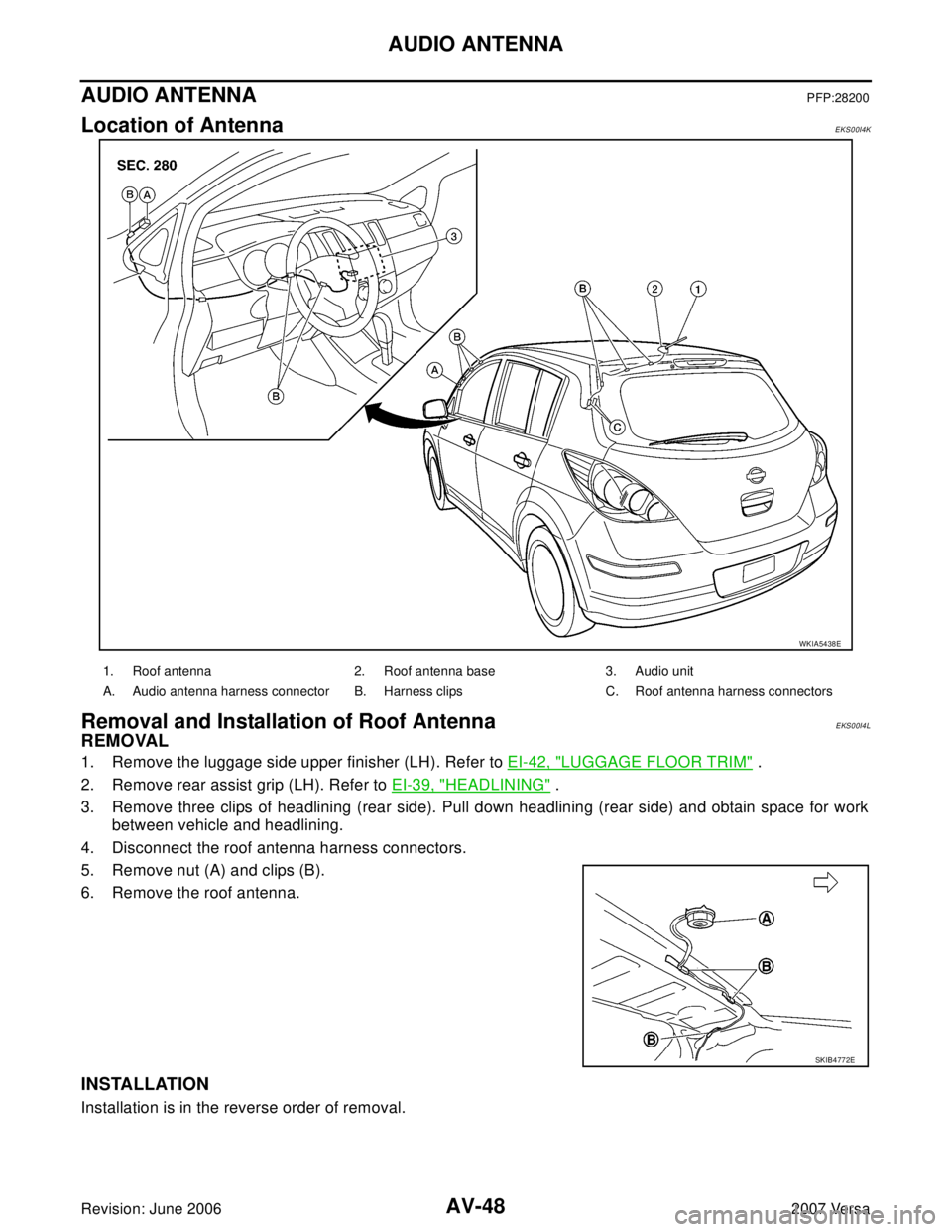 NISSAN LATIO 2007  Service Repair Manual AV-48
AUDIO ANTENNA
Revision: June 20062007 Versa
AUDIO ANTENNAPFP:28200
Location of AntennaEKS00I4K
Removal and Installation of Roof AntennaEKS00I4L
REMOVAL
1. Remove the luggage side upper finisher 