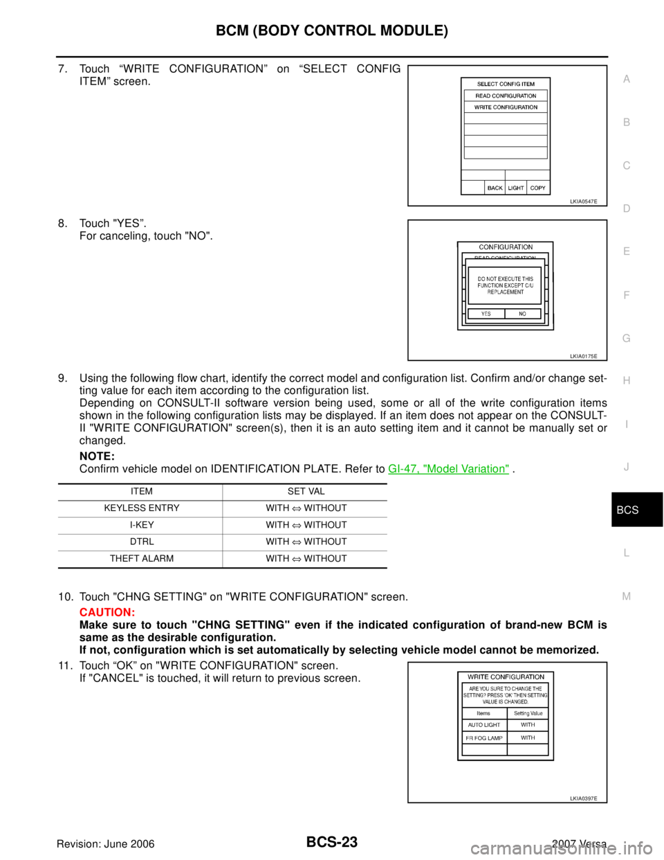 NISSAN LATIO 2007  Service Repair Manual BCM (BODY CONTROL MODULE)
BCS-23
C
D
E
F
G
H
I
J
L
MA
B
BCS
Revision: June 20062007 Versa
7. Touch “WRITE CONFIGURATION” on “SELECT CONFIG
ITEM” screen.
8. Touch "YES”.
For canceling, touch 