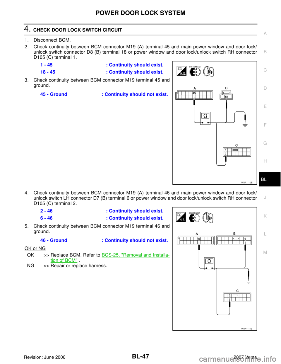 NISSAN LATIO 2007 Service Repair Manual POWER DOOR LOCK SYSTEM
BL-47
C
D
E
F
G
H
J
K
L
MA
B
BL
Revision: June 20062007 Versa
4. CHECK DOOR LOCK SWITCH CIRCUIT
1. Disconnect BCM.
2. Check continuity between BCM connector M19 (A) terminal 45 NISSAN LATIO 2007 Service Repair Manual POWER DOOR LOCK SYSTEM
BL-47
C
D
E
F
G
H
J
K
L
MA
B
BL
Revision: June 20062007 Versa
4. CHECK DOOR LOCK SWITCH CIRCUIT
1. Disconnect BCM.
2. Check continuity between BCM connector M19 (A) terminal 45