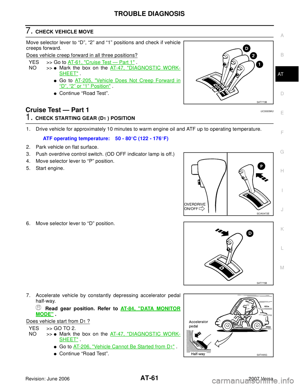 NISSAN LATIO 2007  Service Manual PDF TROUBLE DIAGNOSIS
AT-61
D
E
F
G
H
I
J
K
L
MA
B
AT
Revision: June 20062007 Versa
7. CHECK VEHICLE MOVE
Move selector lever to “D”, “2” and “1” positions and check if vehicle
creeps forward.