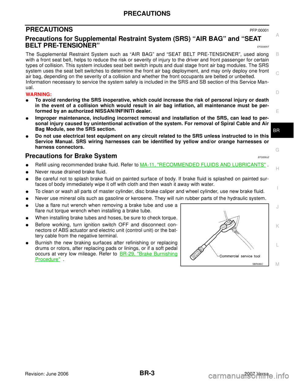 NISSAN LATIO 2007  Service Repair Manual PRECAUTIONS
BR-3
C
D
E
G
H
I
J
K
L
MA
B
BR
Revision: June 20062007 Versa
PRECAUTIONSPFP:00001
Precautions for Supplemental Restraint System (SRS) “AIR BAG” and “SEAT 
BELT PRE-TENSIONER”
EFS00
