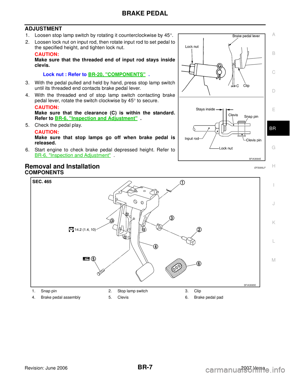 NISSAN LATIO 2007  Service Repair Manual BRAKE PEDAL
BR-7
C
D
E
G
H
I
J
K
L
MA
B
BR
Revision: June 20062007 Versa
ADJUSTMENT
1. Loosen stop lamp switch by rotating it counterclockwise by 45°.
2. Loosen lock nut on input rod, then rotate inp