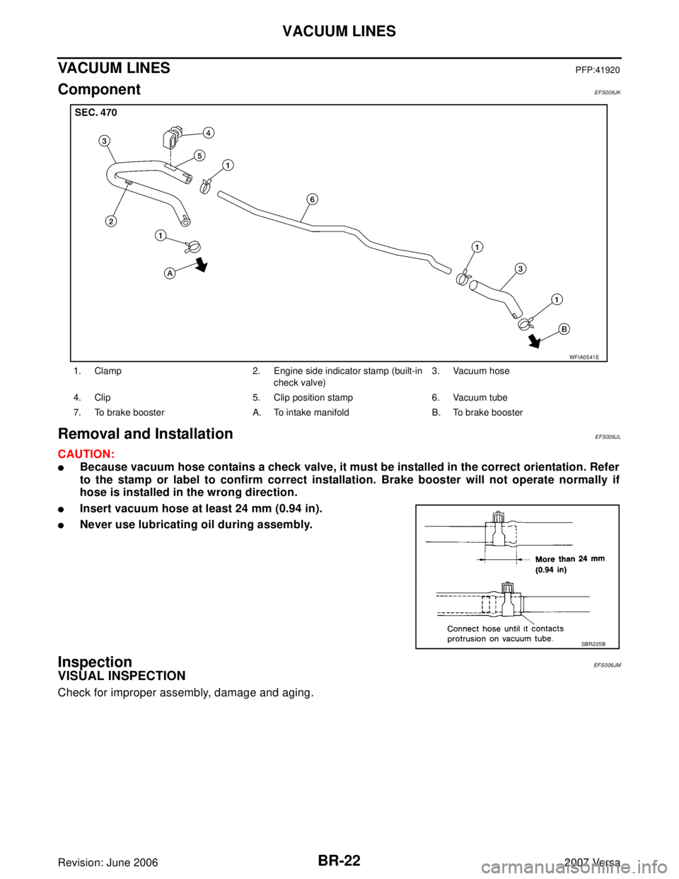NISSAN LATIO 2007  Service Repair Manual BR-22
VACUUM LINES
Revision: June 20062007 Versa
VACUUM LINESPFP:41920
ComponentEFS006JK
Removal and InstallationEFS006JL
CAUTION:
Because vacuum hose contains a check valve, it must be installed in 