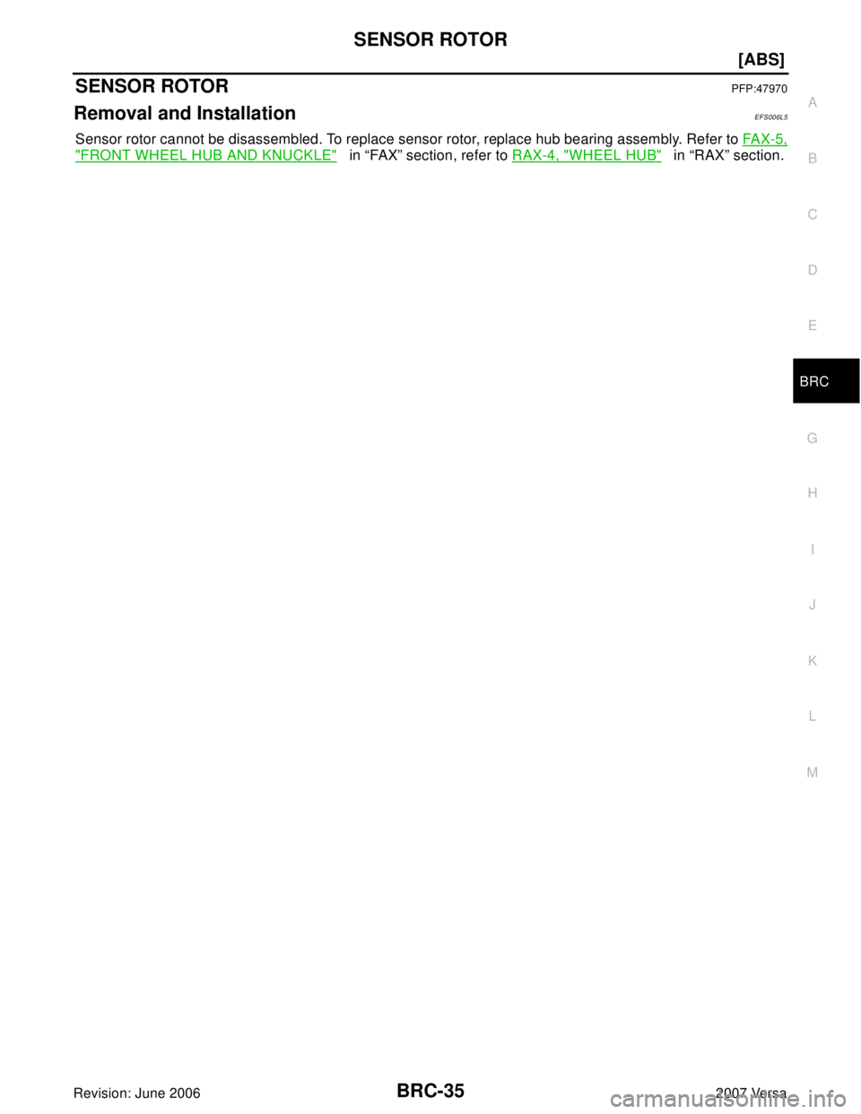 NISSAN LATIO 2007  Service Repair Manual SENSOR ROTOR
BRC-35
[ABS]
C
D
E
G
H
I
J
K
L
MA
B
BRC
Revision: June 20062007 Versa
SENSOR ROTORPFP:47970
Removal and InstallationEFS006L5
Sensor rotor cannot be disassembled. To replace sensor rotor, 