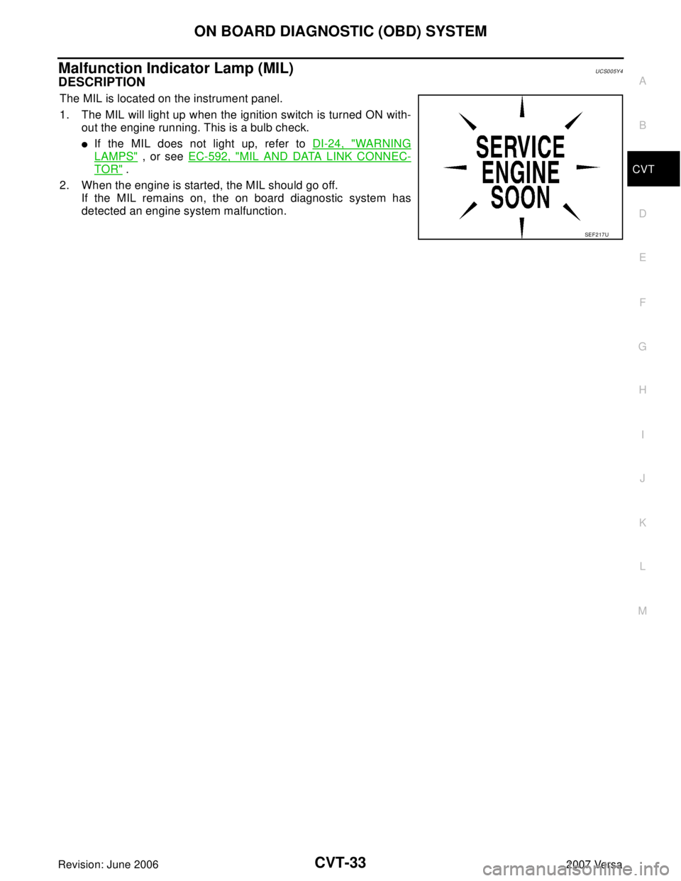 NISSAN LATIO 2007  Service Repair Manual ON BOARD DIAGNOSTIC (OBD) SYSTEM
CVT-33
D
E
F
G
H
I
J
K
L
MA
B
CVT
Revision: June 20062007 Versa
Malfunction Indicator Lamp (MIL)UCS005Y4
DESCRIPTION 
The MIL is located on the instrument panel.
1. Th