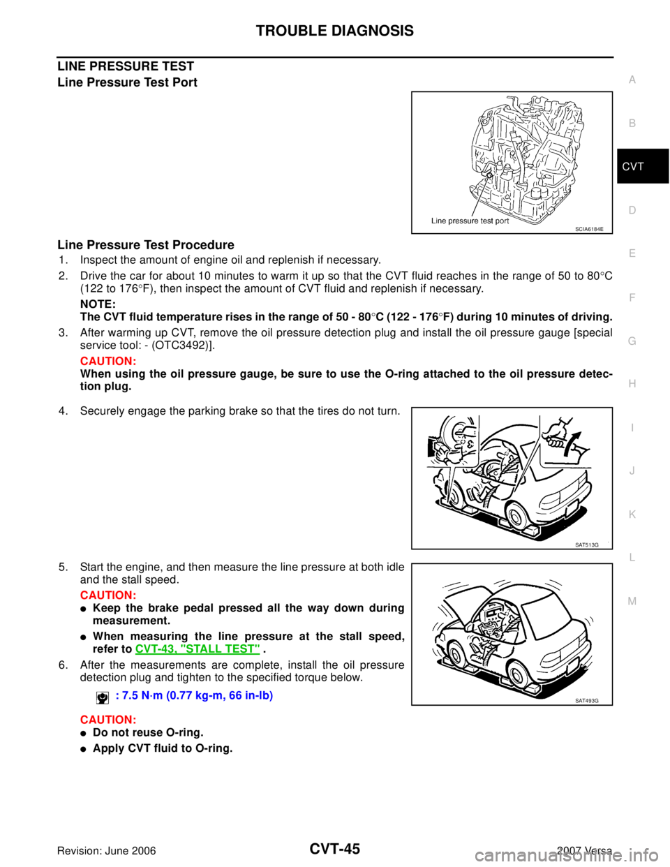 NISSAN LATIO 2007  Service Repair Manual TROUBLE DIAGNOSIS
CVT-45
D
E
F
G
H
I
J
K
L
MA
B
CVT
Revision: June 20062007 Versa
LINE PRESSURE TEST
Line Pressure Test Port
Line Pressure Test Procedure
1. Inspect the amount of engine oil and replen