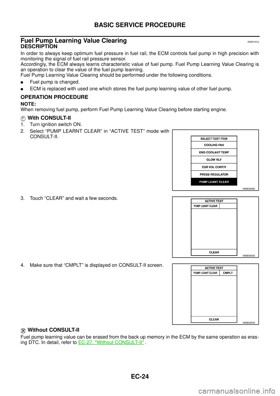 NISSAN NAVARA 2005 Repair Workshop Manual EC-24
BASIC SERVICE PROCEDURE
Fuel Pump Learning Value Clearing
EBS01KCL
DESCRIPTION
In order to always keep optimum fuel pressure in fuel rail, the ECM controls fuel pump in high precision with
monit NISSAN NAVARA 2005 Repair Workshop Manual EC-24
BASIC SERVICE PROCEDURE
Fuel Pump Learning Value Clearing
EBS01KCL
DESCRIPTION
In order to always keep optimum fuel pressure in fuel rail, the ECM controls fuel pump in high precision with
monit