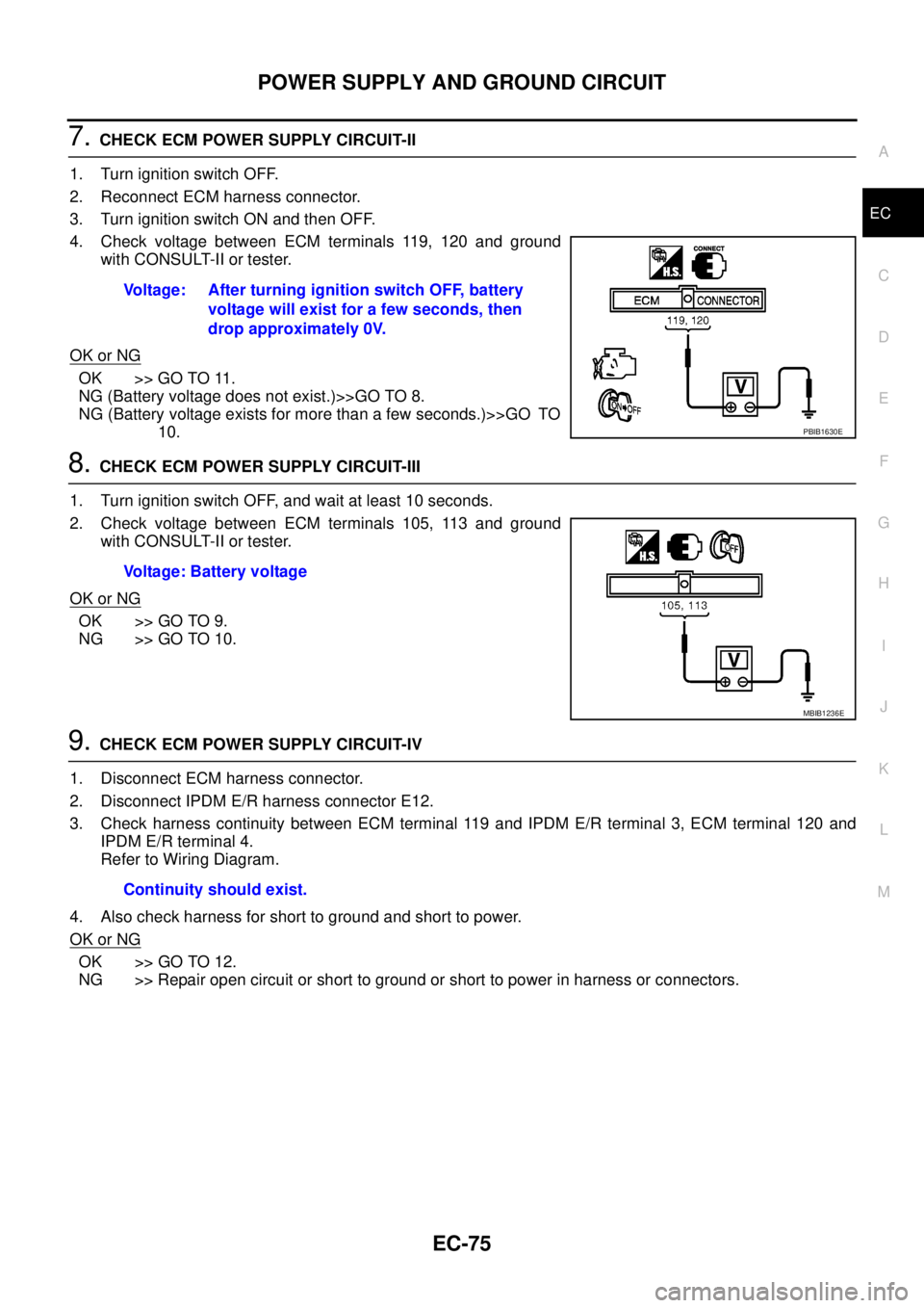 NISSAN NAVARA 2005 Repair Workshop Manual POWER SUPPLY AND GROUND CIRCUIT
EC-75
C
D
E
F
G
H
I
J
K
L
MA
EC
7.CHECK ECM POWER SUPPLY CIRCUIT-II
1. Turn ignition switch OFF.
2. Reconnect ECM harness connector.
3. Turn ignition switch ON and then NISSAN NAVARA 2005 Repair Workshop Manual POWER SUPPLY AND GROUND CIRCUIT
EC-75
C
D
E
F
G
H
I
J
K
L
MA
EC
7.CHECK ECM POWER SUPPLY CIRCUIT-II
1. Turn ignition switch OFF.
2. Reconnect ECM harness connector.
3. Turn ignition switch ON and then