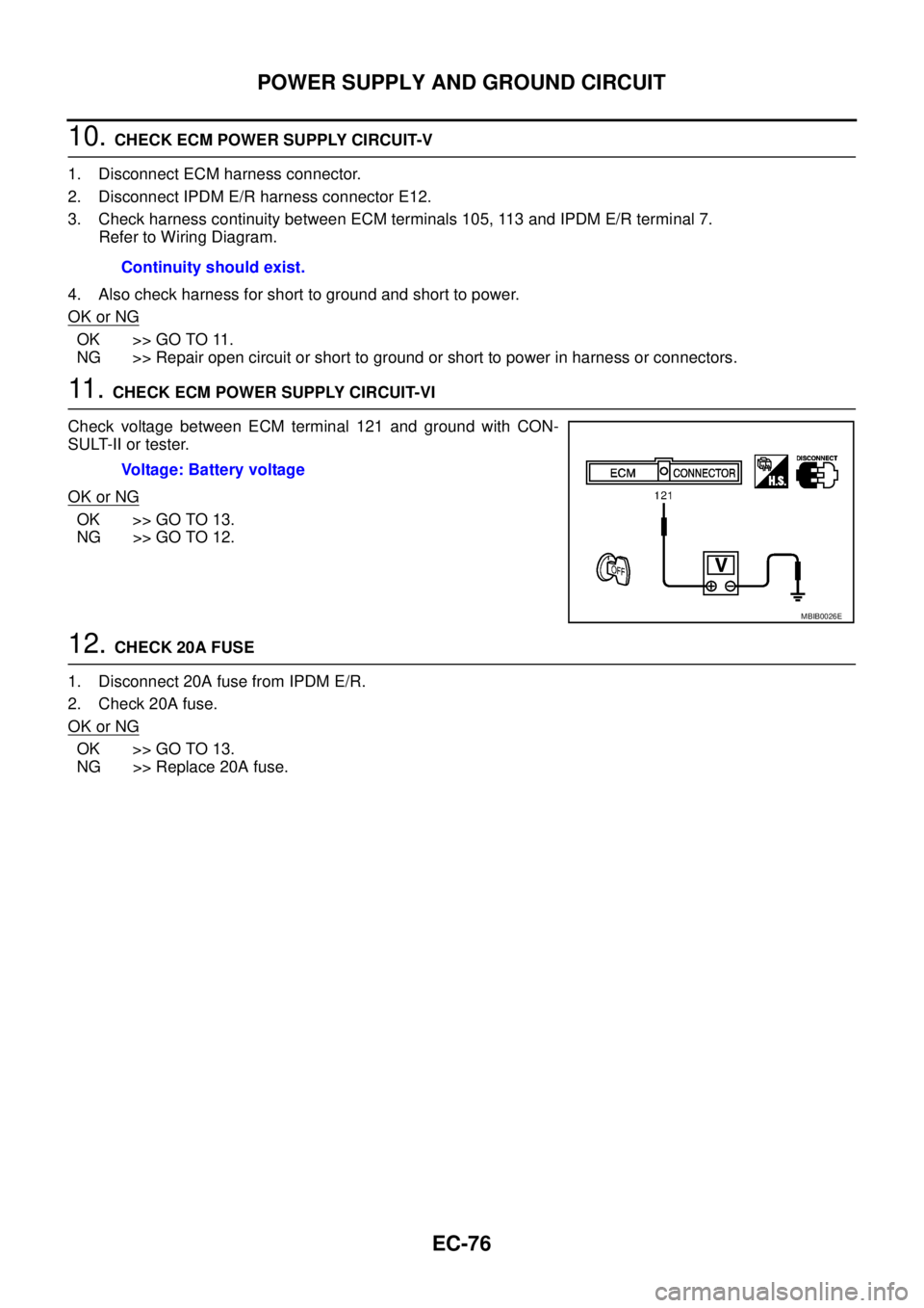 NISSAN NAVARA 2005 Repair Workshop Manual EC-76
POWER SUPPLY AND GROUND CIRCUIT
10.CHECK ECM POWER SUPPLY CIRCUIT-V
1. Disconnect ECM harness connector.
2. Disconnect IPDM E/R harness connector E12.
3. Check harness continuity between ECM ter NISSAN NAVARA 2005 Repair Workshop Manual EC-76
POWER SUPPLY AND GROUND CIRCUIT
10.CHECK ECM POWER SUPPLY CIRCUIT-V
1. Disconnect ECM harness connector.
2. Disconnect IPDM E/R harness connector E12.
3. Check harness continuity between ECM ter