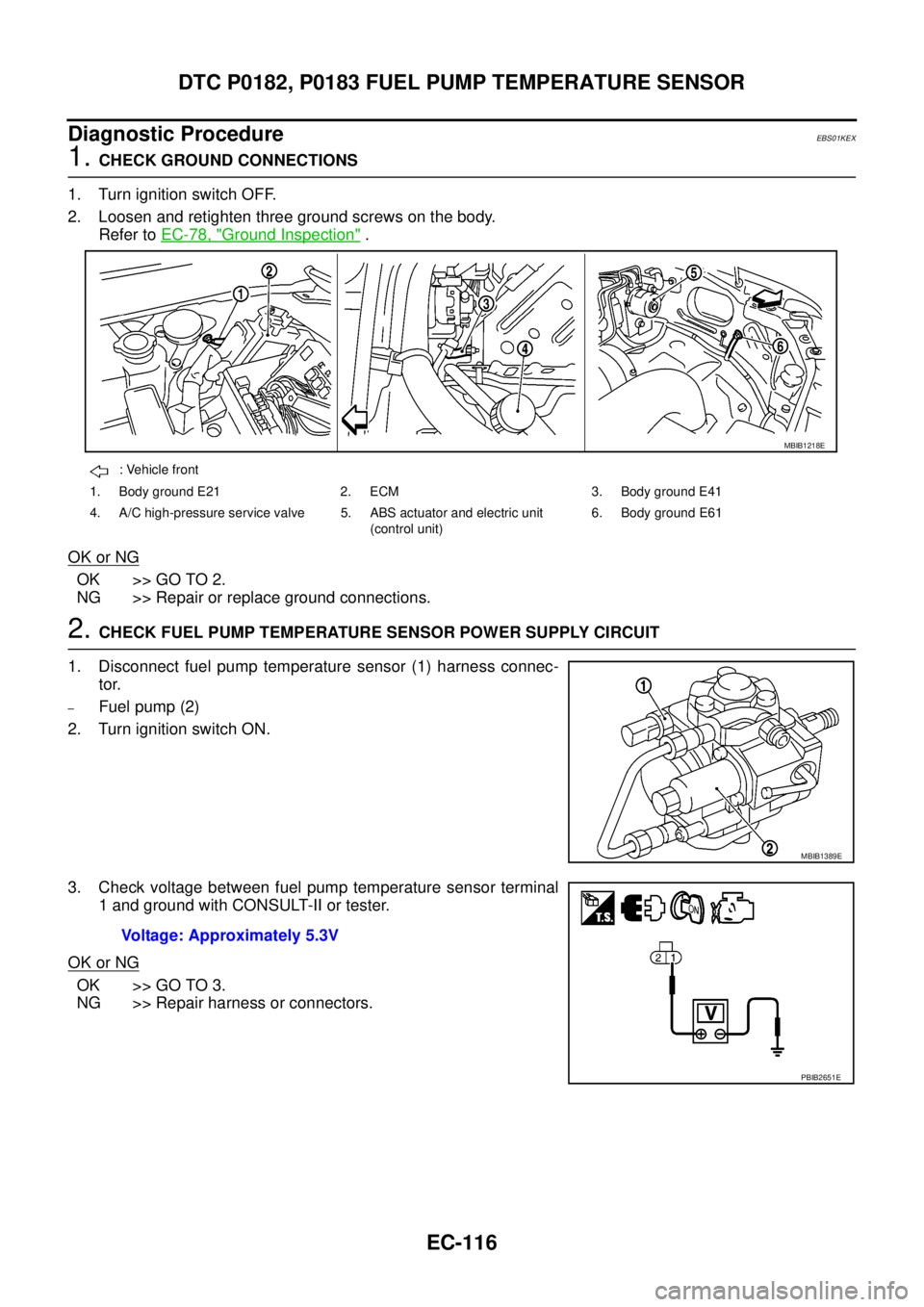 NISSAN NAVARA 2005 Repair Workshop Manual EC-116
DTC P0182, P0183 FUEL PUMP TEMPERATURE SENSOR
Diagnostic Procedure
EBS01KEX
1.CHECK GROUND CONNECTIONS
1. Turn ignition switch OFF.
2. Loosen and retighten three ground screws on the body.
Refe NISSAN NAVARA 2005 Repair Workshop Manual EC-116
DTC P0182, P0183 FUEL PUMP TEMPERATURE SENSOR
Diagnostic Procedure
EBS01KEX
1.CHECK GROUND CONNECTIONS
1. Turn ignition switch OFF.
2. Loosen and retighten three ground screws on the body.
Refe
